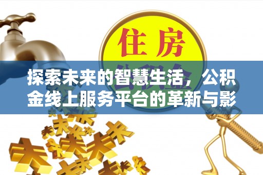 新抚探索未来的智慧生活，公积金线上服务平台的革新与影响