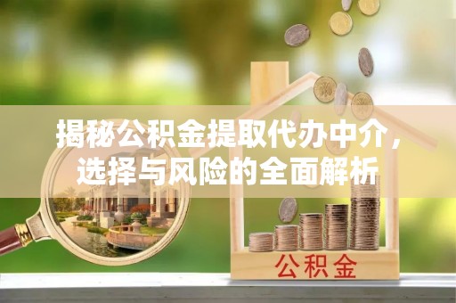 新抚揭秘公积金提取代办中介，选择与风险的全面解析