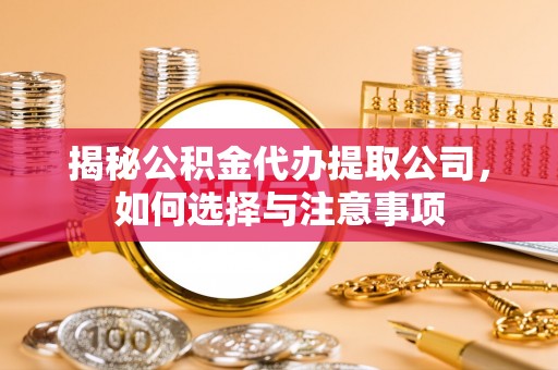 新抚揭秘公积金代办提取公司，如何选择与注意事项