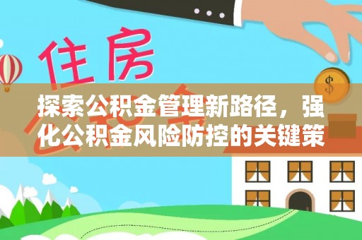 新抚探索公积金管理新路径，强化公积金风险防控的关键策略