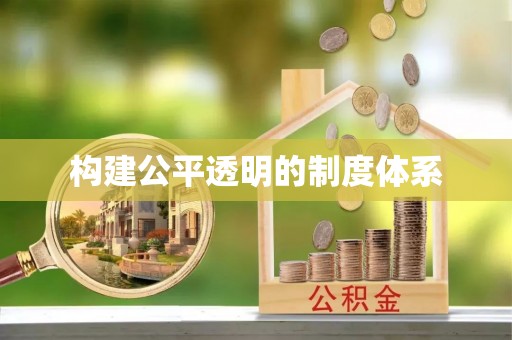 新抚构建公平透明的制度体系