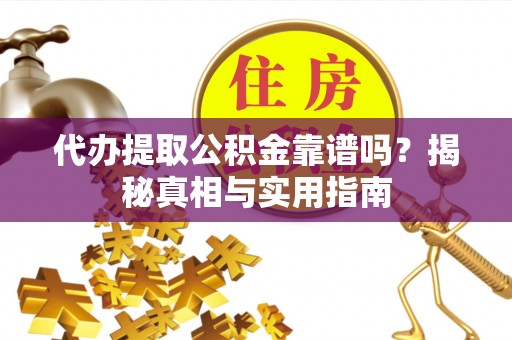 新抚代办提取公积金靠谱吗？揭秘真相与实用指南