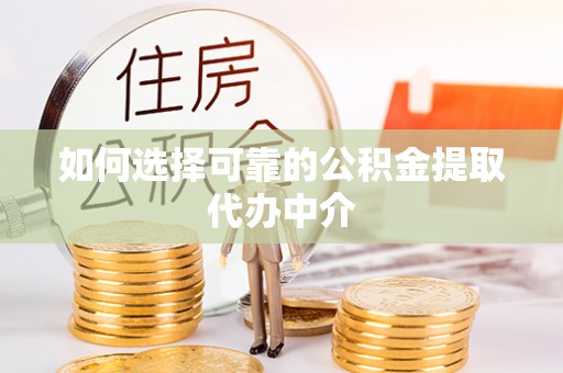 新抚如何选择可靠的公积金提取代办中介