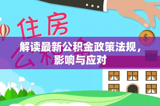 新抚解读最新公积金政策法规，影响与应对