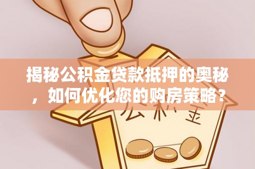 新抚揭秘公积金贷款抵押的奥秘，如何优化您的购房策略？