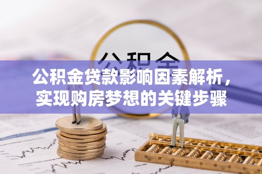 新抚公积金贷款影响因素解析，实现购房梦想的关键步骤