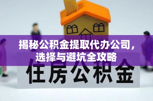 新抚揭秘公积金提取代办公司，选择与避坑全攻略