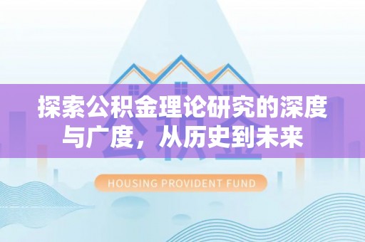 新抚探索公积金理论研究的深度与广度，从历史到未来