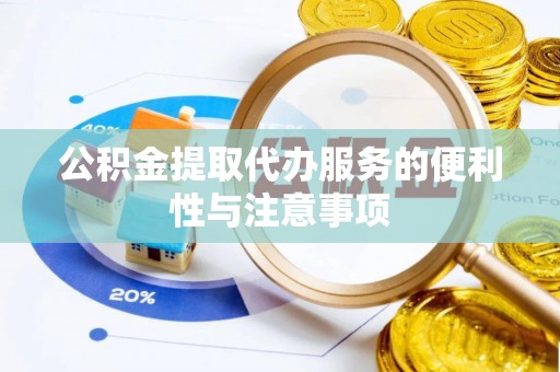 新抚公积金提取代办服务的便利性与注意事项