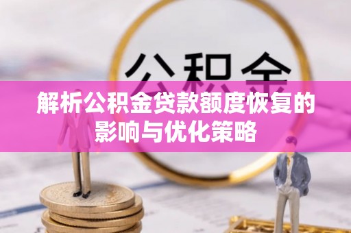 新抚解析公积金贷款额度恢复的影响与优化策略