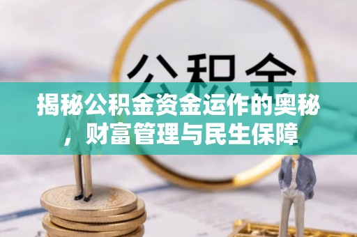 新抚揭秘公积金资金运作的奥秘，财富管理与民生保障