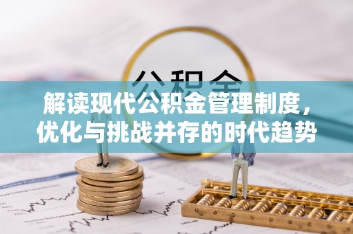 新抚解读现代公积金管理制度，优化与挑战并存的时代趋势