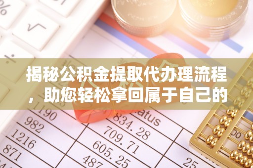 新抚揭秘公积金提取代办理流程，助您轻松拿回属于自己的钱