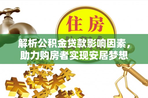新抚解析公积金贷款影响因素，助力购房者实现安居梦想