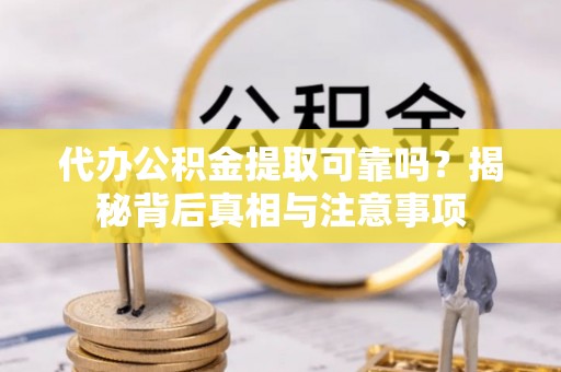 新抚代办公积金提取可靠吗？揭秘背后真相与注意事项
