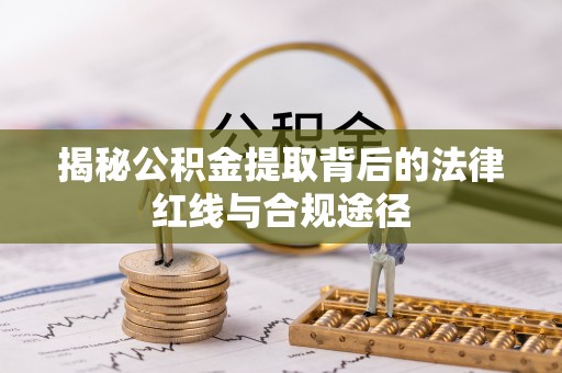新抚揭秘公积金提取背后的法律红线与合规途径