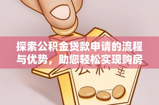 新抚探索公积金贷款申请的流程与优势，助您轻松实现购房梦想