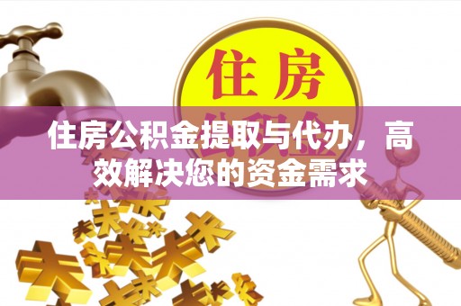 新抚住房公积金提取与代办，高效解决您的资金需求