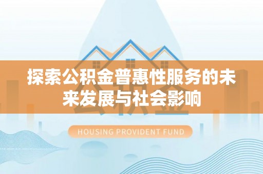 新抚探索公积金普惠性服务的未来发展与社会影响