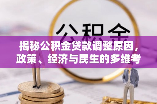新抚揭秘公积金贷款调整原因，政策、经济与民生的多维考量
