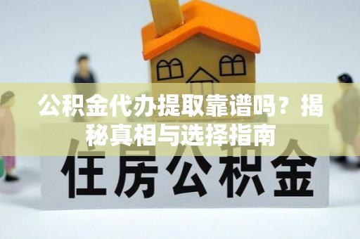新抚公积金代办提取靠谱吗？揭秘真相与选择指南