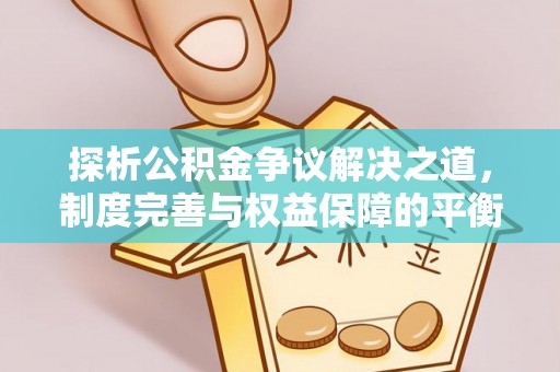 新抚探析公积金争议解决之道，制度完善与权益保障的平衡点