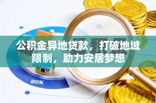 新抚公积金异地贷款，打破地域限制，助力安居梦想
