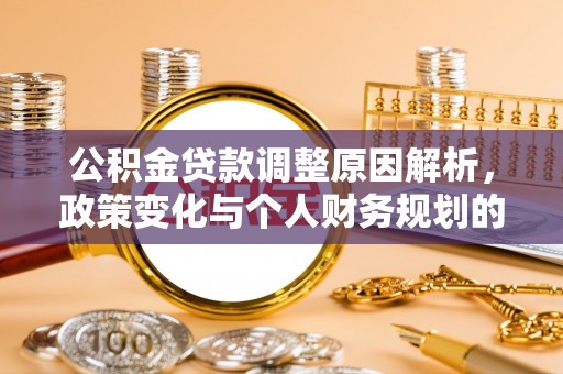 新抚公积金贷款调整原因解析，政策变化与个人财务规划的影响