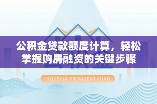 新抚公积金贷款额度计算，轻松掌握购房融资的关键步骤