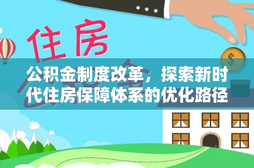 新抚公积金制度改革，探索新时代住房保障体系的优化路径
