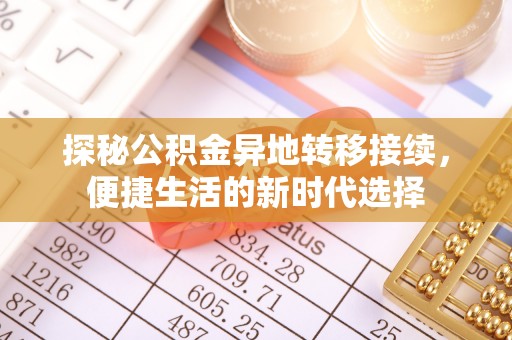 新抚探秘公积金异地转移接续，便捷生活的新时代选择