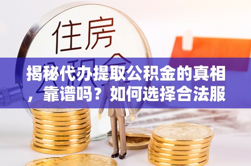 新抚揭秘代办提取公积金的真相，靠谱吗？如何选择合法服务？