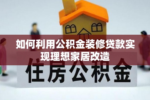 新抚如何利用公积金装修贷款实现理想家居改造
