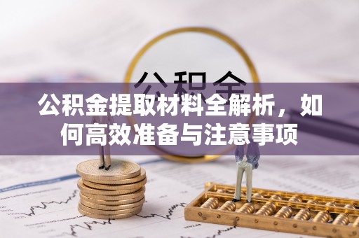新抚公积金提取材料全解析，如何高效准备与注意事项