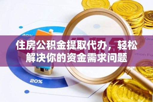 新抚住房公积金提取代办，轻松解决你的资金需求问题