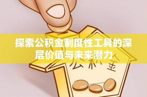 新抚探索公积金制度性工具的深层价值与未来潜力