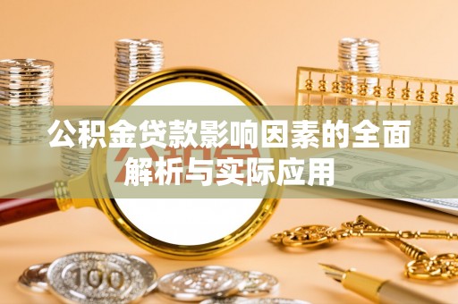 新抚公积金贷款影响因素的全面解析与实际应用
