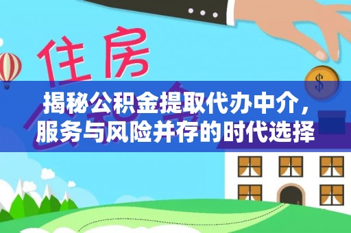 新抚揭秘公积金提取代办中介，服务与风险并存的时代选择
