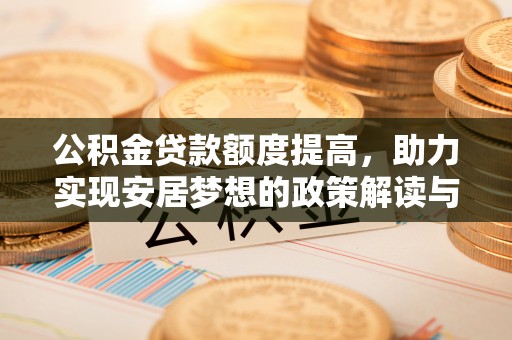 新抚公积金贷款额度提高，助力实现安居梦想的政策解读与未来展望