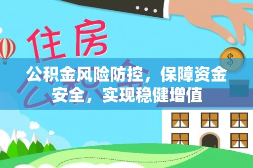 新抚公积金风险防控，保障资金安全，实现稳健增值