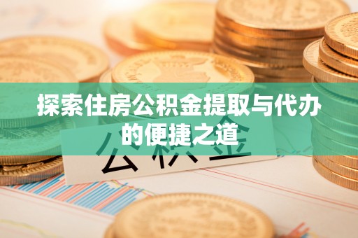 新抚探索住房公积金提取与代办的便捷之道