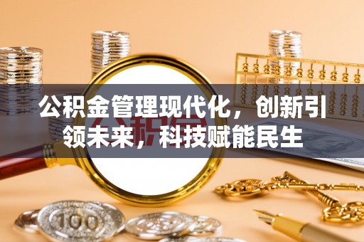 新抚公积金管理现代化，创新引领未来，科技赋能民生