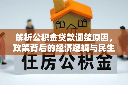 新抚解析公积金贷款调整原因，政策背后的经济逻辑与民生影响