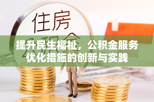 新抚提升民生福祉，公积金服务优化措施的创新与实践