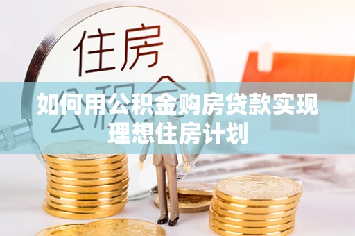 新抚如何用公积金购房贷款实现理想住房计划