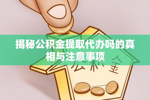 新抚揭秘公积金提取代办吗的真相与注意事项