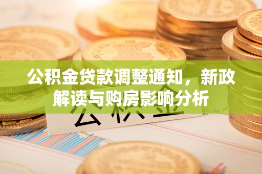 新抚公积金贷款调整通知，新政解读与购房影响分析