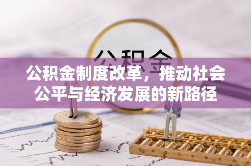 新抚公积金制度改革，推动社会公平与经济发展的新路径