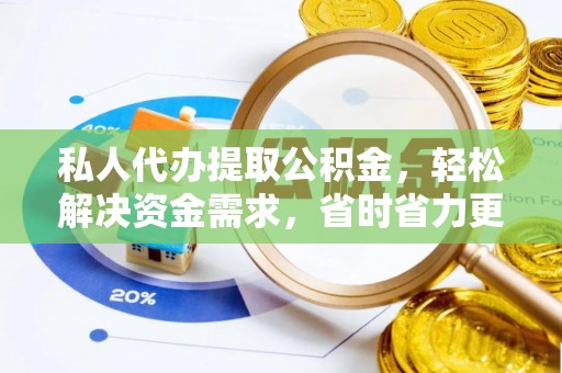 新抚私人代办提取公积金，轻松解决资金需求，省时省力更高效