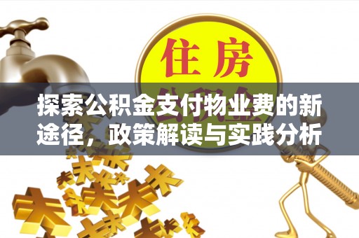 新抚探索公积金支付物业费的新途径，政策解读与实践分析